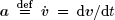 a def = ˙v = dv=dt.